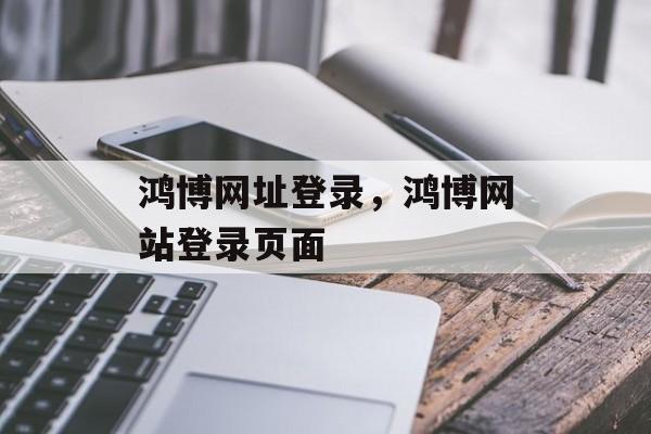 鸿博网址登录，鸿博网站登录页面