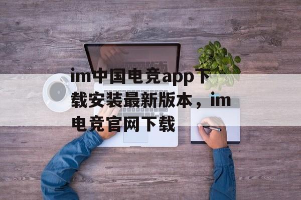 im中国电竞app下载安装最新版本，im电竞官网下载