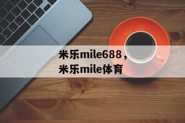 米乐mile688，米乐mile体育