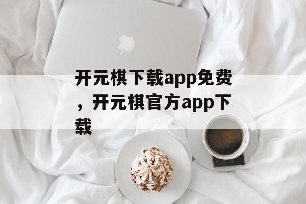 开元棋下载app免费，开元棋官方app下载