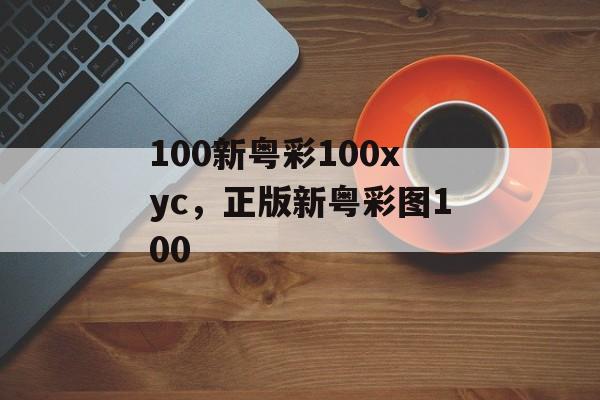 100新粤彩100xyc，正版新粤彩图100