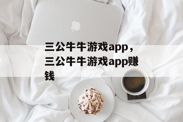 三公牛牛游戏app，三公牛牛游戏app赚钱