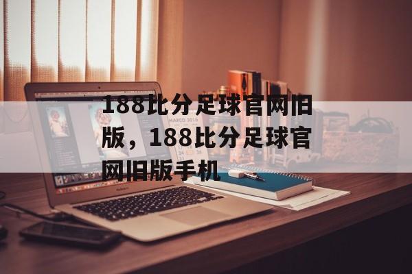 188比分足球官网旧版，188比分足球官网旧版手机