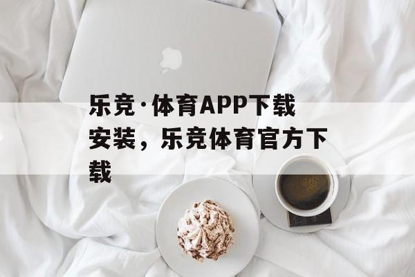 乐竞·体育APP下载安装，乐竞体育官方下载