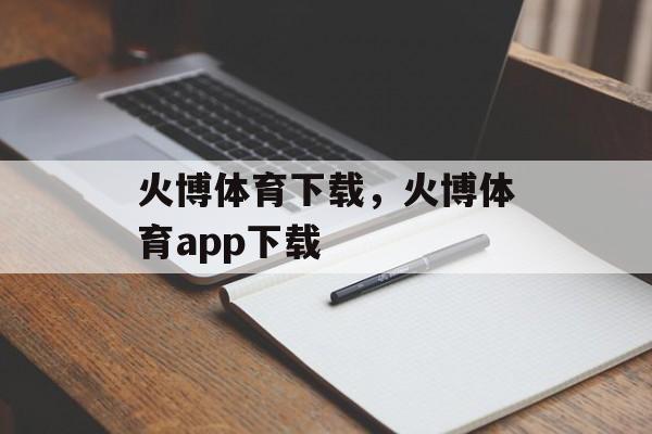 火博体育下载，火博体育app下载