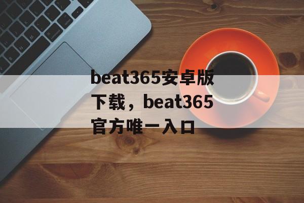 beat365安卓版下载，beat365官方唯一入口