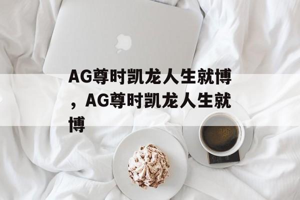 AG尊时凯龙人生就博，AG尊时凯龙人生就博